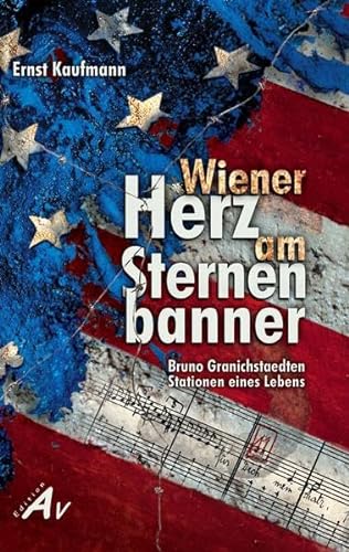 Wiener Herz am Sternenbanner: Bruno Granichstaedten. Stationen eines Lebens